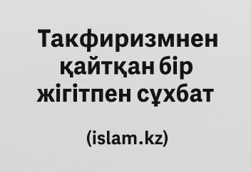 Тәкфиризмнен қайтқан бір жігітпен сұхбат