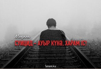 СУИЦИД - АУЫР КҮНӘ, ХАРАМ ІС!