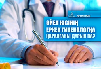 Әйел кісінің еркек гинекологқа қаралғаны дұрыс па?