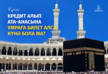 Кредит алып ата-анасына Умраға билет алса, күнә бола ма?