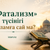 «Фатализм» түсінігі Исламға сай ма?