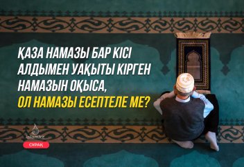 Қаза намазы бар кісі алдымен уақыты кірген намазын оқыса, ол намазы есептеле ме?
