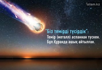 "Біз темірді түсірдік!": Темір (металл) аспаннан түскен. Бұл Құранда ашық айтылған.