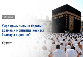 Мойнында кредиті бар мұсылман «Умра» қажылығына бара ала ма?
