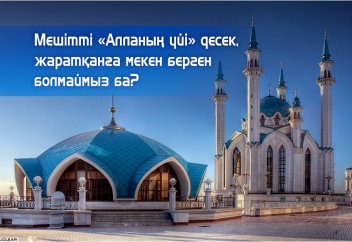 Мешітті "Алланың үйі" десек, жаратқанға мекен берген болмаймыз ба?