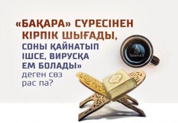 «Бақара сүресінен кірпік шығады, соны қайнатып ішсе, вирусқа ем болады» деген сөз қаншалықты рас?