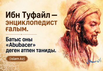 Ибн Туфайл — энциклопедист ғалым. Батыс оны «Abubacer» деген атпен таниды.