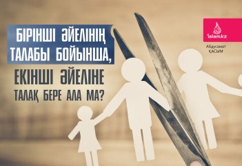 Күйеуі бірінші әйелінің талабы бойынша, екінші әйеліне талақ бере ала ма? Талақты қалай айтқан жөн?