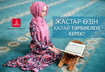 Жастар өзін қалай тәрбиелеуі керек?