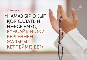 «Намаз бір оқып қоя салатын нәрсе емес, күнсайын оқи бергеннен жалығып кетпейміз бе?»