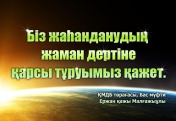 Ержан қажы Малғажыұлы: "Біз жаһанданудың жаман дертіне қарсы тұруымыз қажет!"