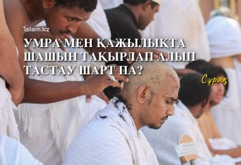 Умра мен қажылықта шашын тақырлап алып тастау шарт па?