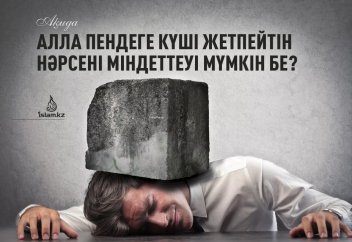 Алла пендеге күші жетпейтін нәрсені міндеттеуі мүмкін бе?