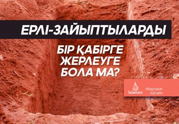 Ерлі-зайыптыларды бір қабірге жерлеуге бола ма?