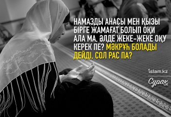 Намазды анасы мен қызы бірге жамағат болып оқи ала ма, әлде жеке-жеке оқу керек пе? Мәкрұһ болады дейді, сол рас па?