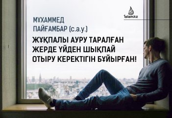 Мұхаммед пайғамбар (с.а.у.) жұқпалы індет таралған кезде үйден шықпай отыру керектігін бұйырған!