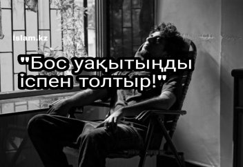 "Бос уақытыңды іспен толтыр!"