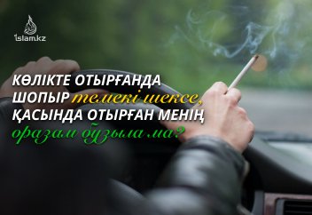 "Көлікте отырғанда шопыр темекі шексе, қасында отырған менің оразам бұзыла ма?"