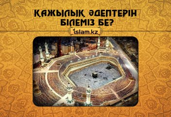 Қа­жы­лық әдеп­те­рін білеміз бе?