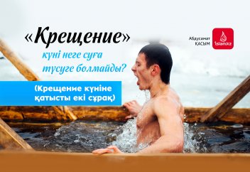 «Крещение» күні неге суға түсуге болмайды? (Крещение күніне қатысты екі сұрақ)