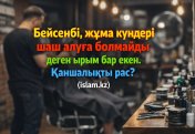 Бейсенбі, жұма күндері шаш алуға болмайды деген ырым бар екен. Қаншалықты рас?