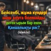 Бейсенбі, жұма күндері шаш алуға болмайды деген ырым бар екен. Қаншалықты рас?