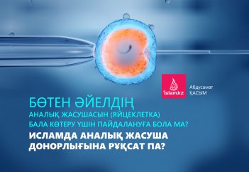 Бөтен әйелдің аналық жасушасын (яйцеклетка) бала көтеру үшін пайдалануға бола ма? Исламда аналық жасуша донорлығына рұқсат па?