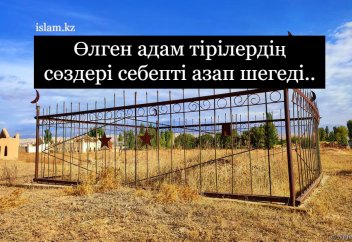 Өлген адам тірілердің сөздері себепті азапталады..