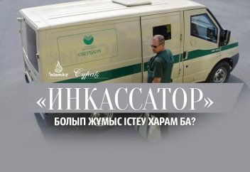 «Инкассатор» болып жұмыс істеу харам ба?