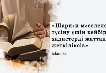 «Шариғи мәселелерді түсіну үшін кейбір хадистерді жаттап алу жеткіліксіз»