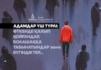 Адамдар үш түрлі: Өткенде қалып қойғандар, болашаққа табынатындар және бұкүндіктер...