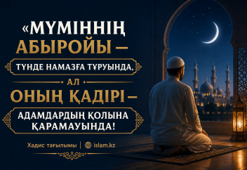 «Мүміннің абыройы — түнде намазға тұруында, ал қадірі — адамдардың қолына қарамауында»(Хадис тағылымы)