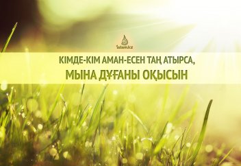 «Кімде-кім аман-есен таң атырса, осы дұғаны оқысын»