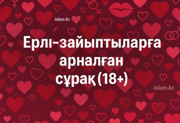 Ерлі-зайыптыларға арналған сұрақ (18+)