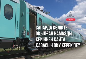Сапарда көлікте оқылған намазды кейіннен қайта қазасын оқу керек пе?