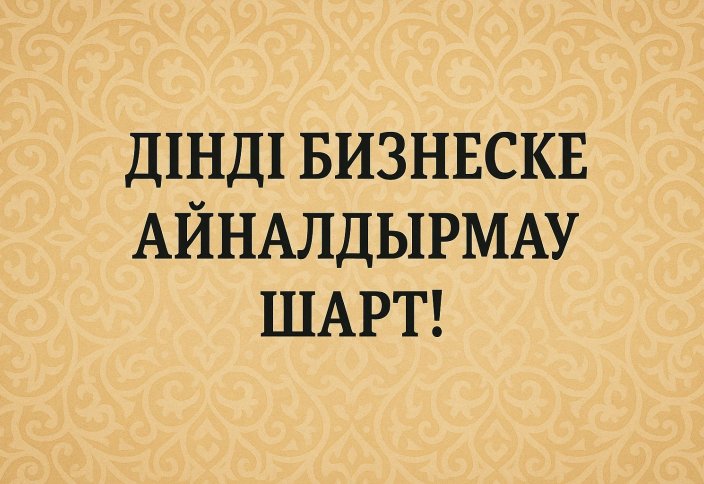 Дінді бизнеске айналдырмау шарт!