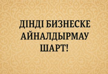 Дінді бизнеске айналдырмау шарт!