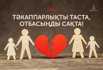 Тәкаппарлықты таста, отбасыңды сақта!