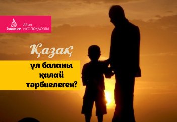 Қазақ ұл баланы қалай тәрбиелеген?