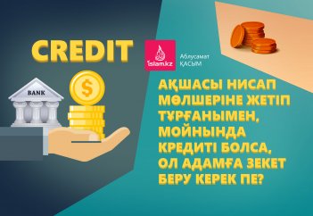 Ақшасы нисап мөлшеріне жетіп тұрғанымен, мойнында кредиті болса, ол адамға зекет беру керек пе?
