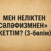 МЕН НЕЛІКТЕН «СӘЛӘФИЗМНЕН» КЕТТІМ? (3-бөлім)