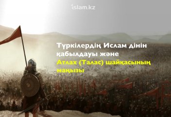 Түркілердің Ислам дінін қабылдауы және Атлах (Талас) шайқасының маңызы