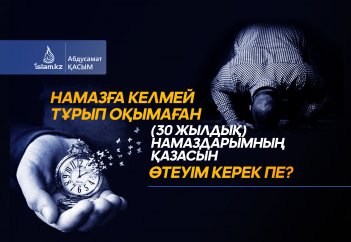 Намазға келмей тұрып оқымаған (30 жылдық) намаздарымның қазасын  өтеуім керек пе?