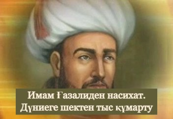 Имам Ғазалиден насихат. Дүниеге шектен тыс құмарту