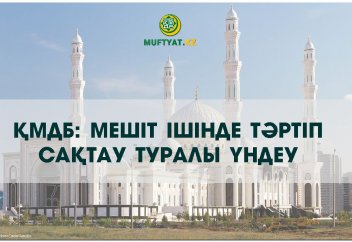 ҚМДБ: МЕШІТ ІШІНДЕ ТӘРТІП САҚТАУ ТУРАЛЫ ҮНДЕУ