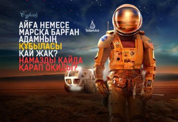 Айға немесе Марсқа барған адамның құбыласы қай жақ? Намазды қайда қарап оқиды?