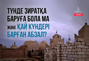 Түнде зиратқа баруға бола ма? Және қабірге қай күндері барған абзал?