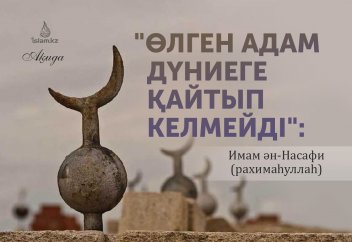 "Өлген адам дүниеге қайтып келмейді": Имам ән-Нәсәфи (рахимаһуллаһ)