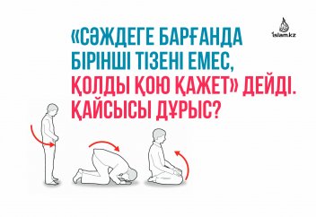 «Сәждеге барғанда бірінші тізені емес, қолды қою қажет» дейді. Қайсысы дұрыс?