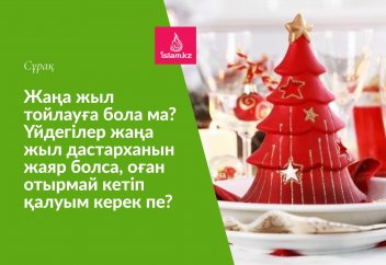 Жаңа жыл тойлауға бола ма? Үйдегілер жаңа жыл дастарханын жаяр болса, оған отырмай кетіп қалуым керек пе?